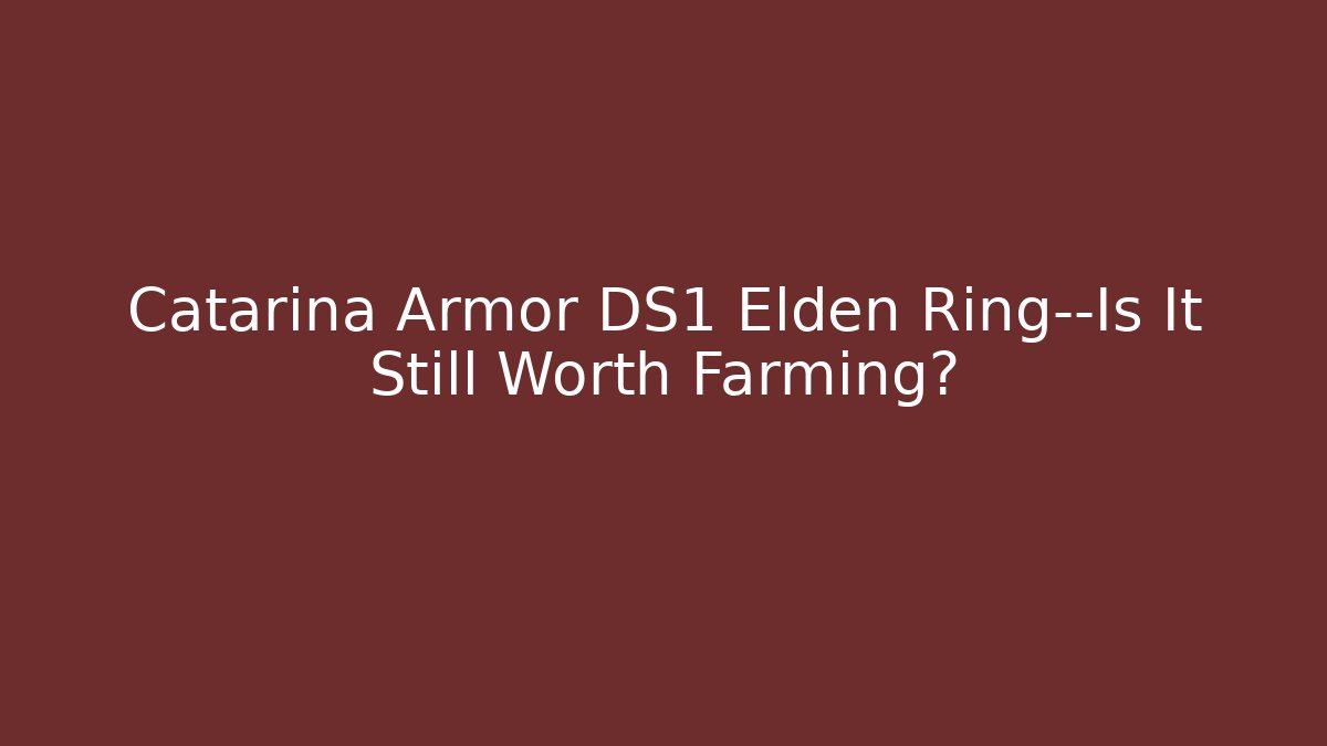 Catarina Armor DS1 Elden Ring—Is It Still Worth Farming?