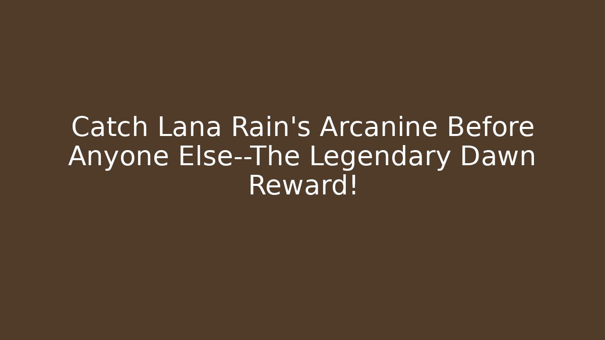 Catch Lana Rain’s Arcanine Before Anyone Else—The Legendary Dawn Reward!