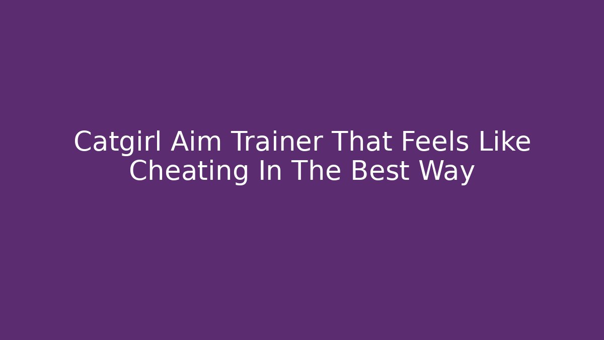 Catgirl Aim Trainer That Feels Like Cheating In The Best Way