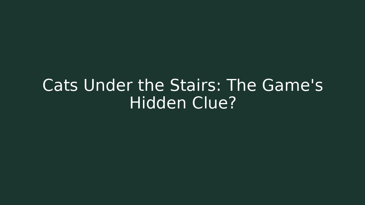 Cats Under the Stairs: The Game's Hidden Clue?
