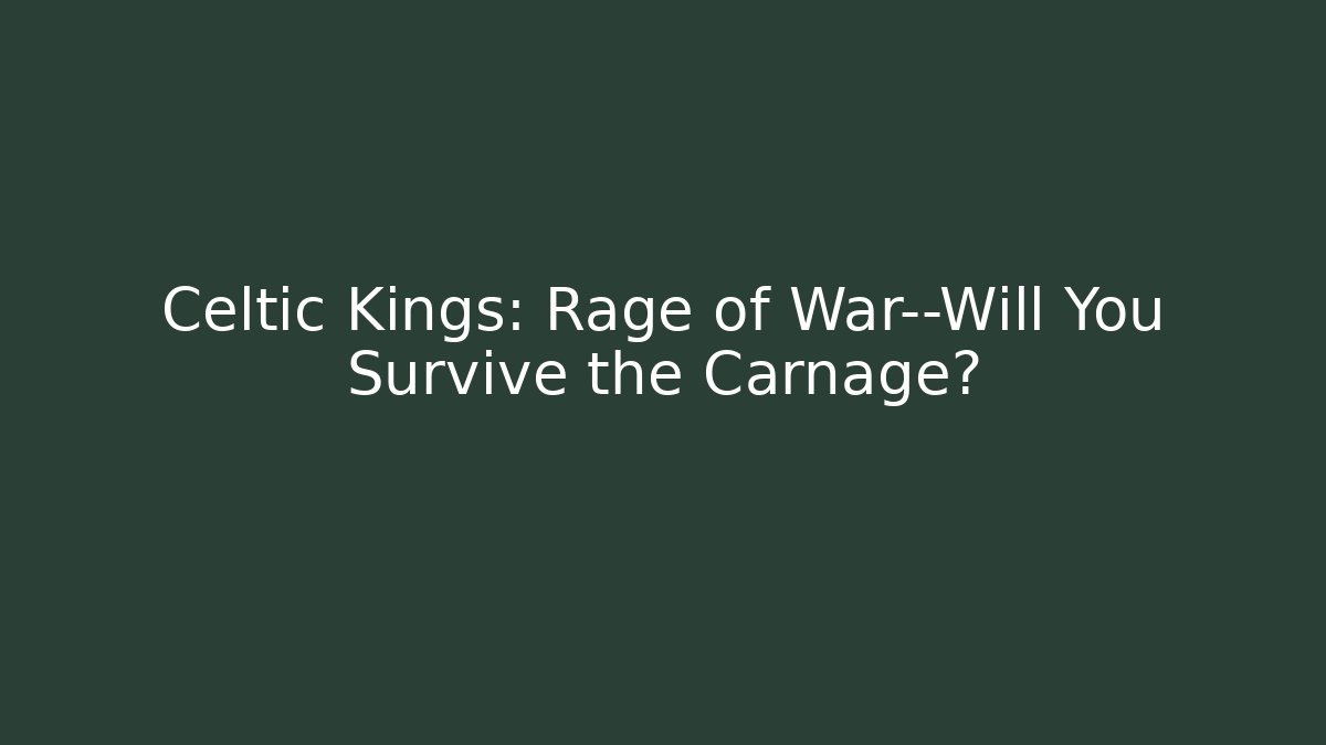 Celtic Kings: Rage of War—Will You Survive the Carnage?