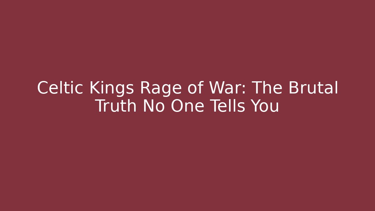 Celtic Kings Rage of War: The Brutal Truth No One Tells You