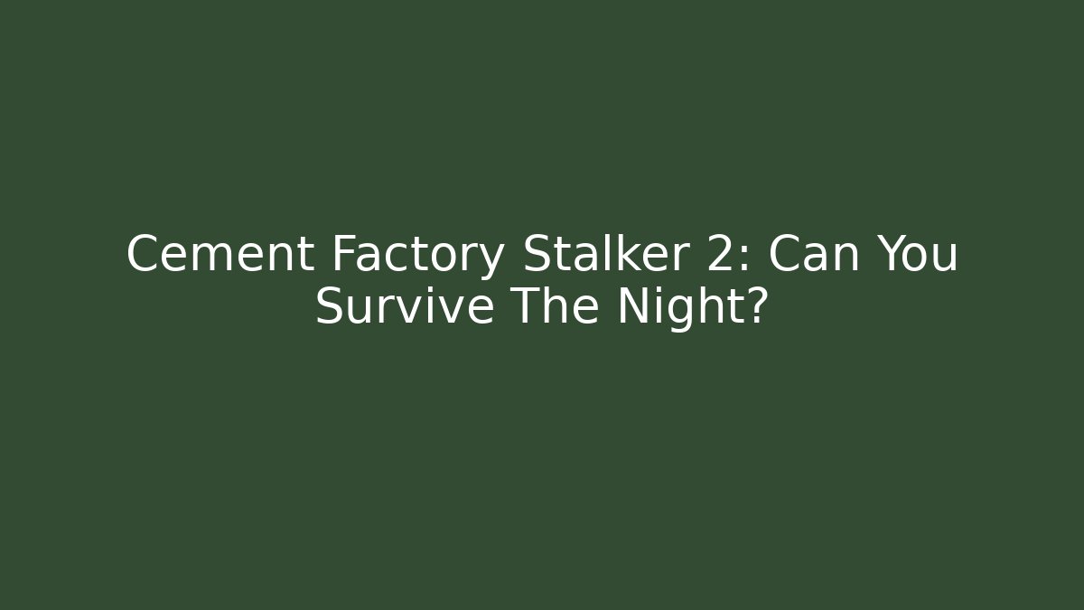 Cement Factory Stalker 2: Can You Survive The Night? - Celivion