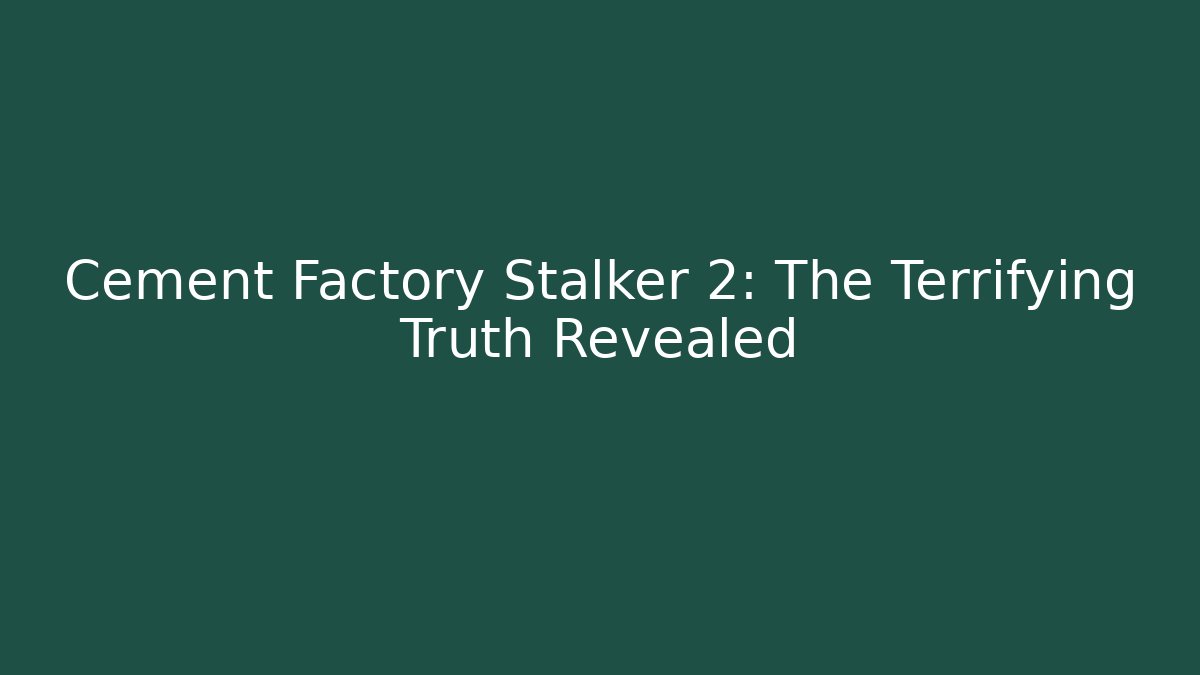 Cement Factory Stalker 2: The Terrifying Truth Revealed