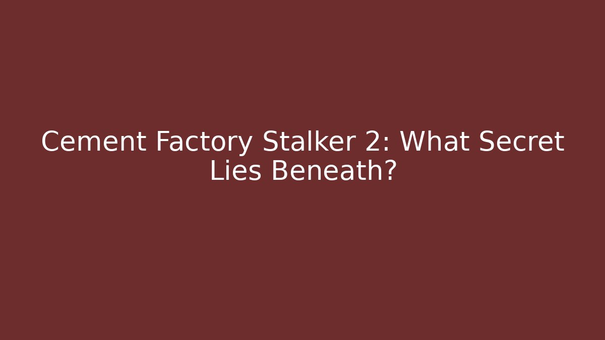 Cement Factory Stalker 2: What Secret Lies Beneath?