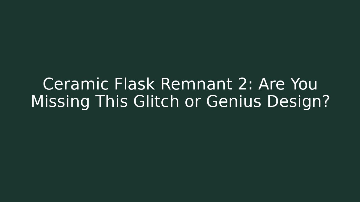 Ceramic Flask Remnant 2: Are You Missing This Glitch or Genius Design?