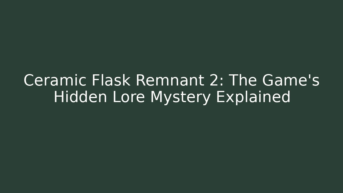 Ceramic Flask Remnant 2: The Game's Hidden Lore Mystery Explained