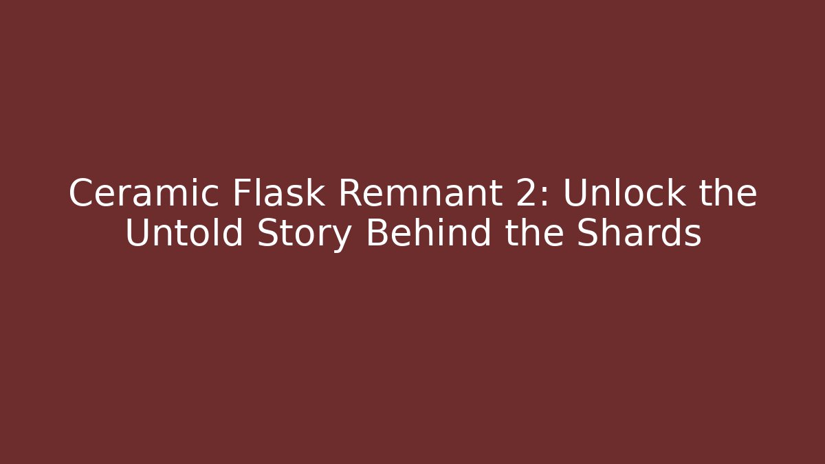 Ceramic Flask Remnant 2: Unlock the Untold Story Behind the Shards