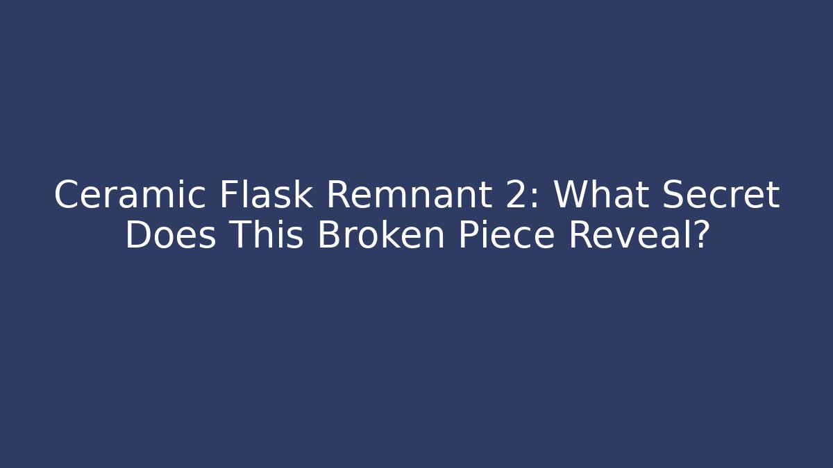 Ceramic Flask Remnant 2: What Secret Does This Broken Piece Reveal?