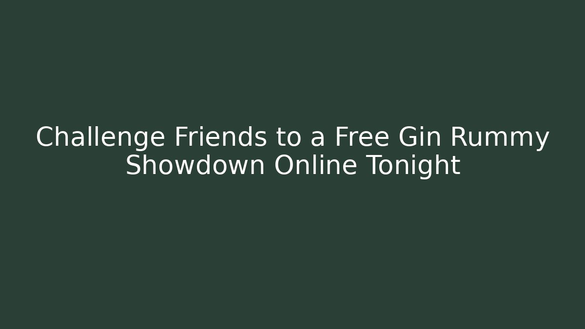 Challenge Friends to a Free Gin Rummy Showdown Online Tonight
