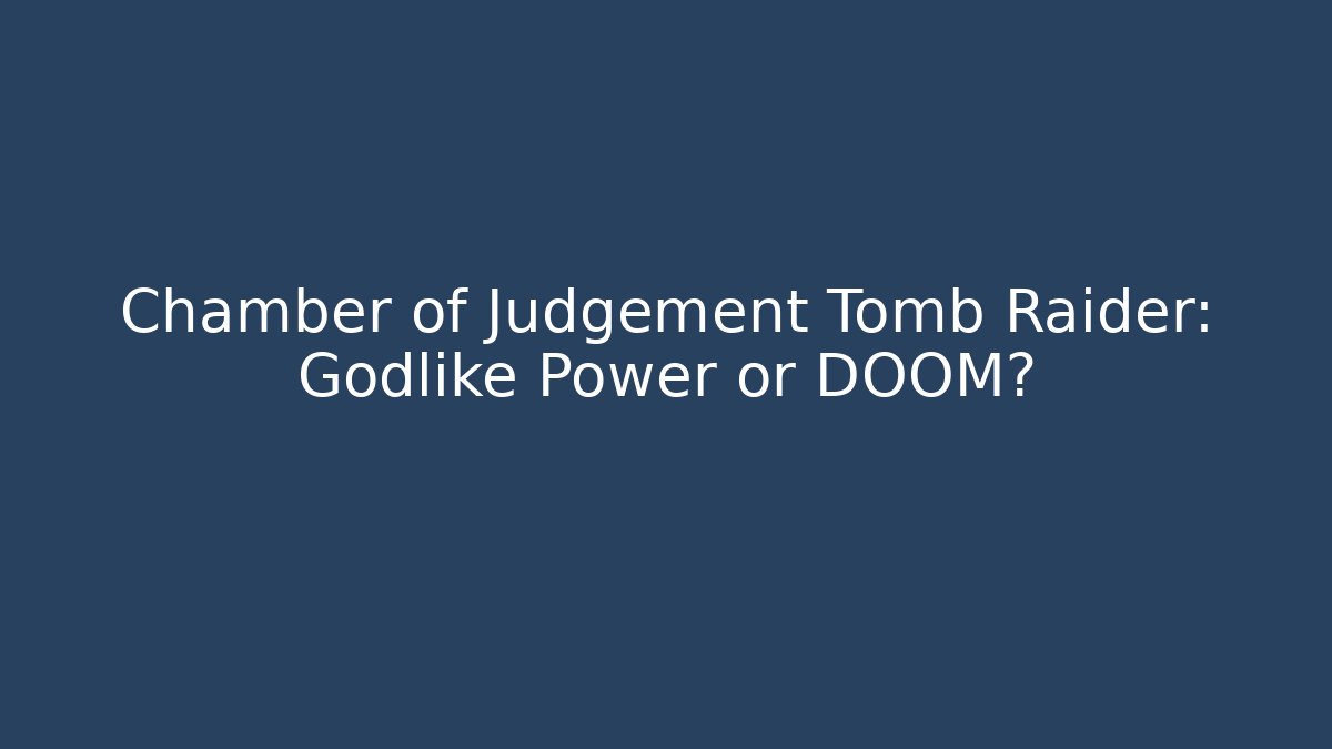 Chamber of Judgement Tomb Raider: Godlike Power or DOOM?