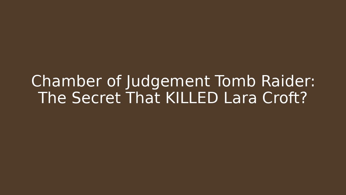 Chamber of Judgement Tomb Raider: The Secret That KILLED Lara Croft?