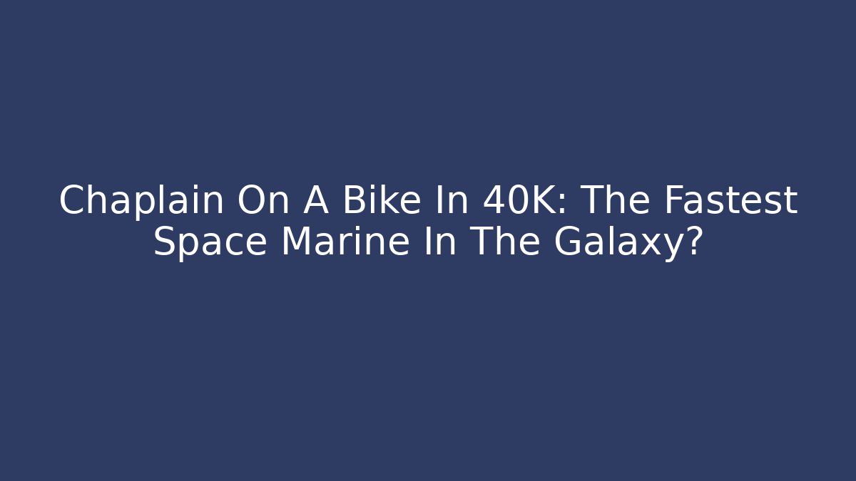Chaplain On A Bike In 40K: The Fastest Space Marine In The Galaxy?