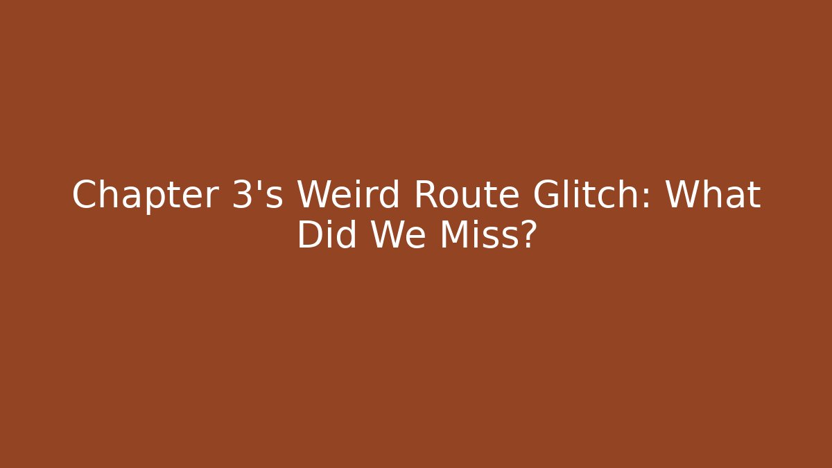 Chapter 3's Weird Route Glitch: What Did We Miss?
