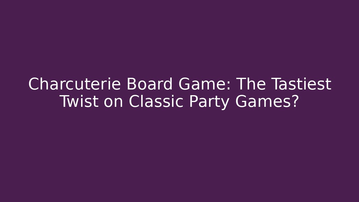 Charcuterie Board Game: The Tastiest Twist on Classic Party Games?