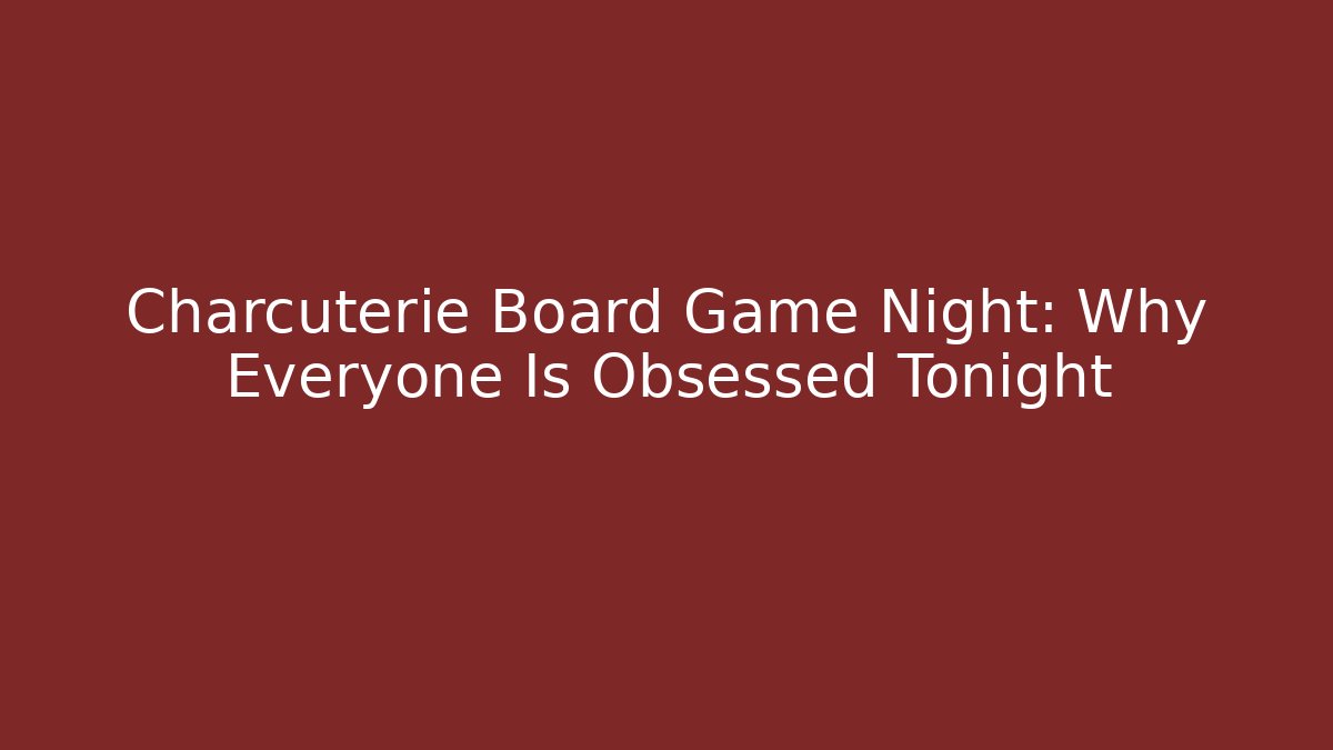 Charcuterie Board Game Night: Why Everyone Is Obsessed Tonight