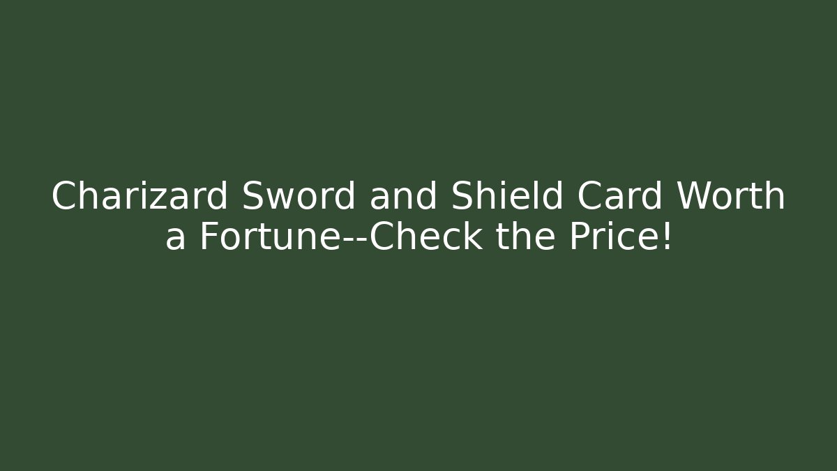 Charizard Sword and Shield Card Worth a Fortune—Check the Price!