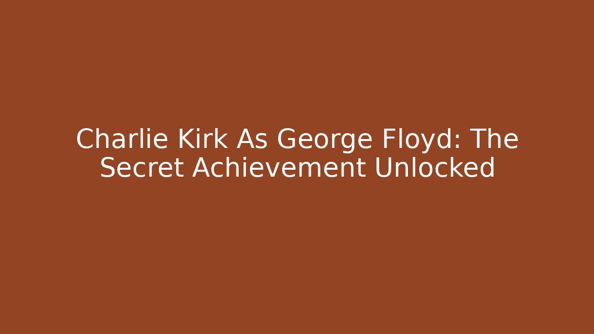 Charlie Kirk As George Floyd: The Secret Achievement Unlocked