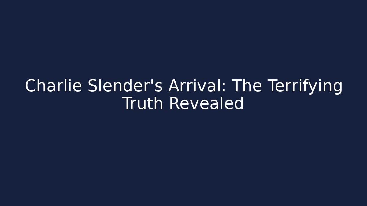 Charlie Slender's Arrival: The Terrifying Truth Revealed - Celivion
