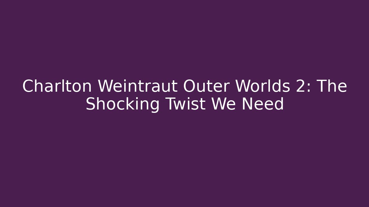 Charlton Weintraut Outer Worlds 2: The Shocking Twist We Need