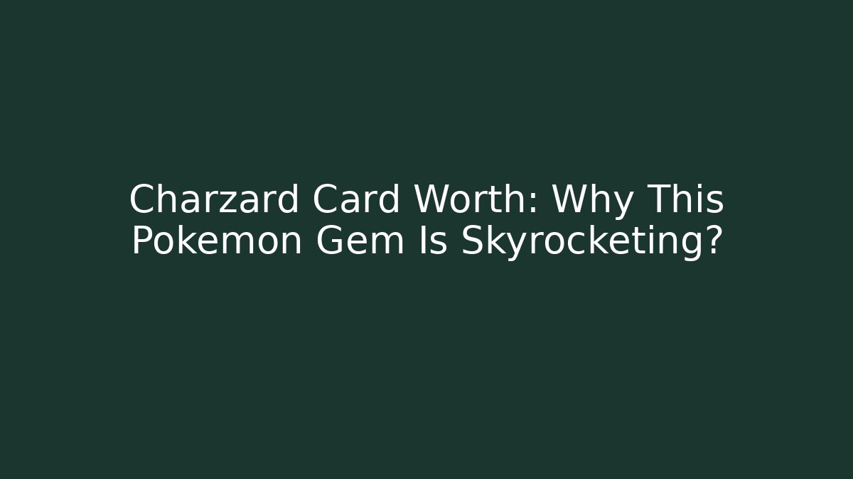 Charzard Card Worth: Why This Pokémon Gem Is Skyrocketing?