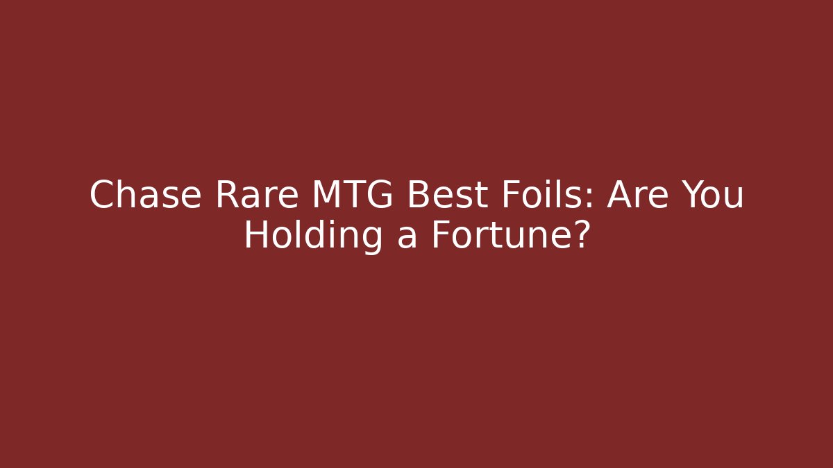 Chase Rare MTG Best Foils: Are You Holding a Fortune?