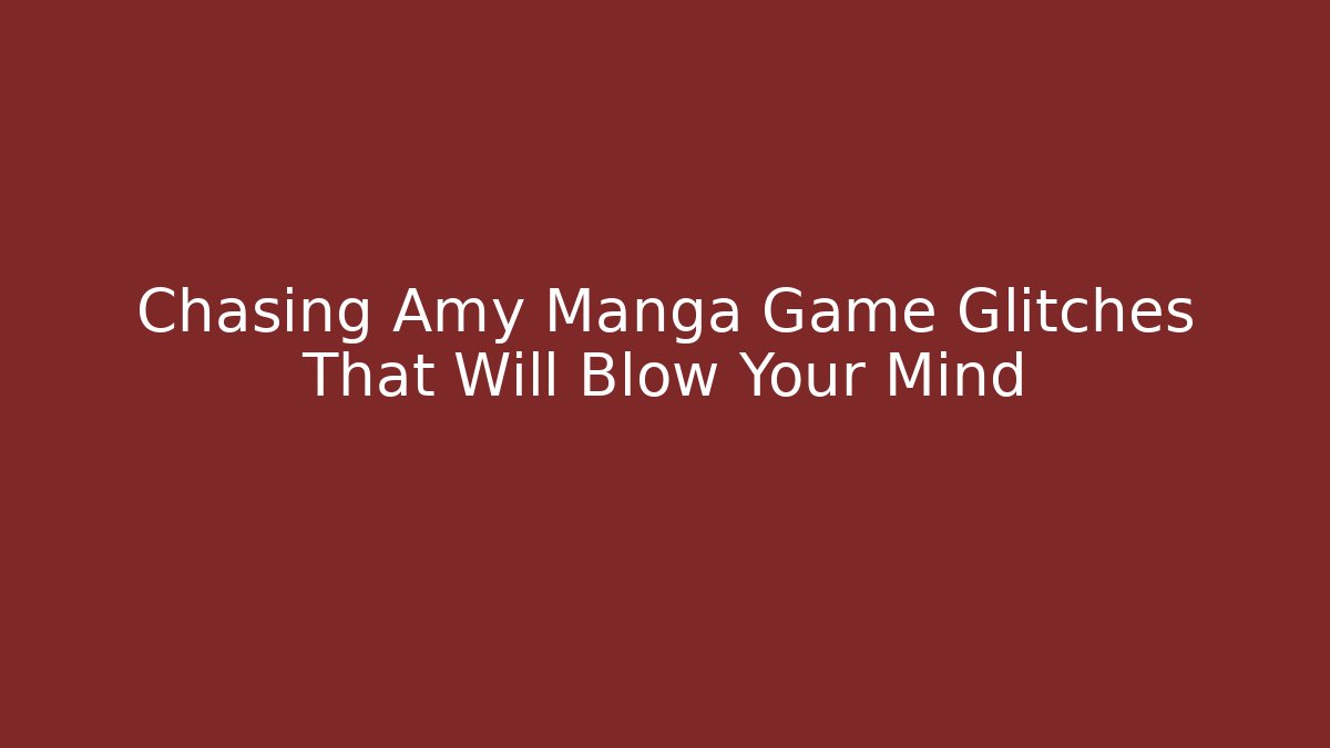 Chasing Amy Manga Game Glitches That Will Blow Your Mind
