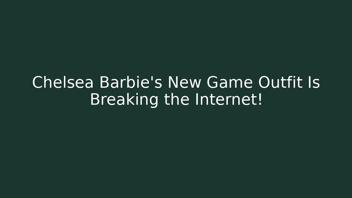 Chelsea Barbie’s New Game Outfit Is Breaking the Internet!