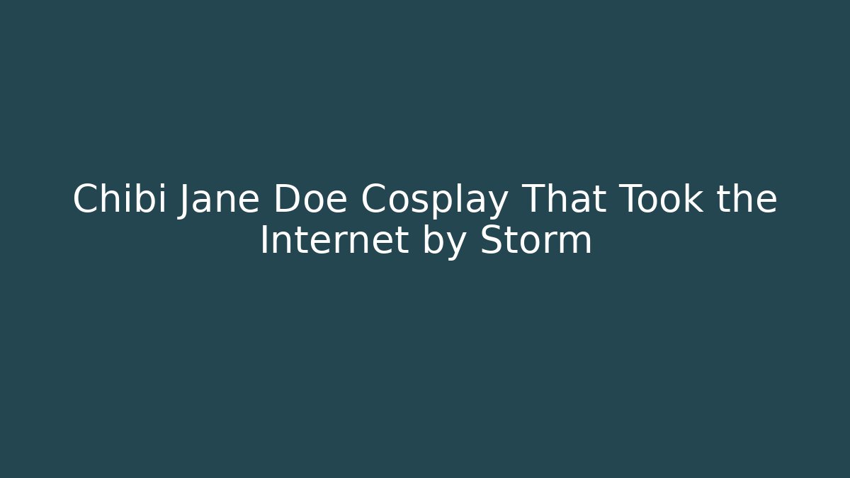 Chibi Jane Doe Cosplay That Took the Internet by Storm - Celivion