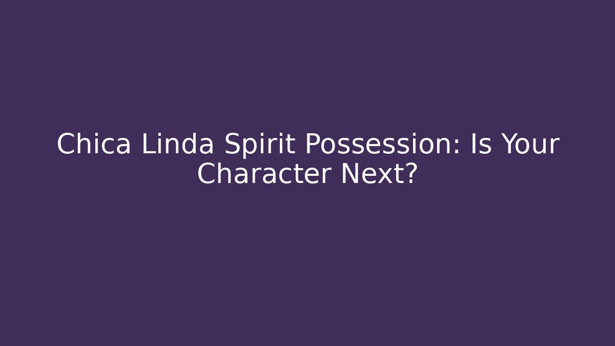 Chica Linda Spirit Possession: Is Your Character Next?