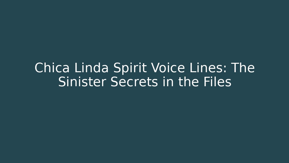Chica Linda Spirit Voice Lines: The Sinister Secrets in the Files