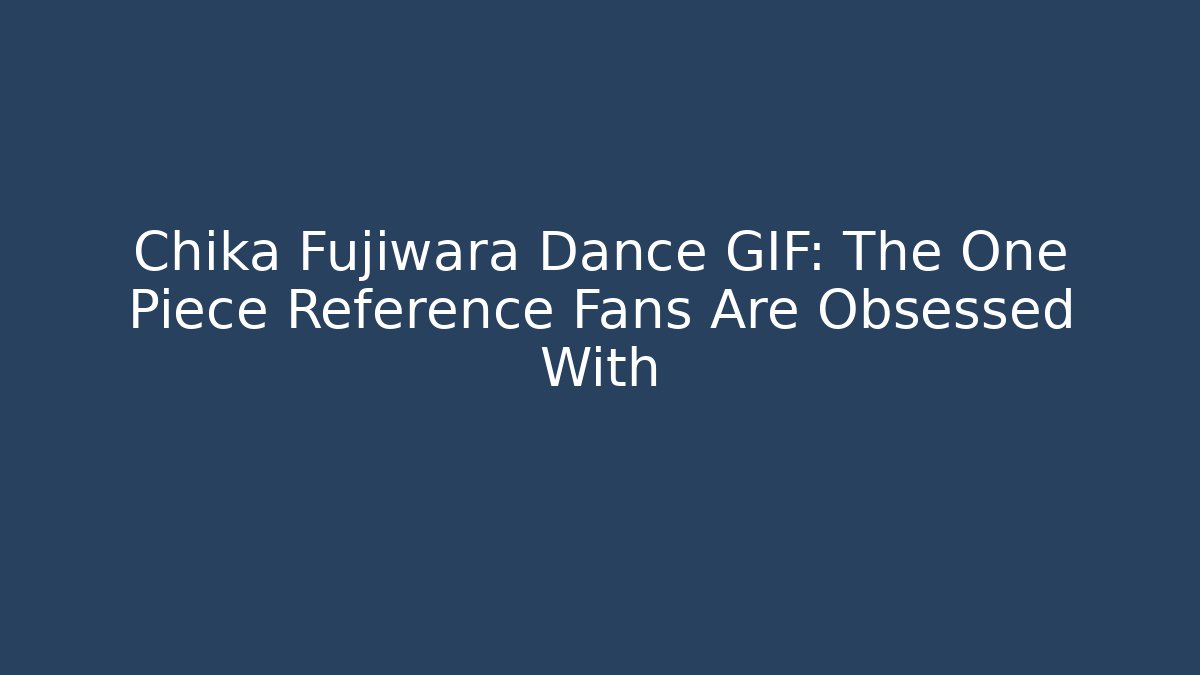 Chika Fujiwara Dance GIF: The One Piece Reference Fans Are Obsessed With