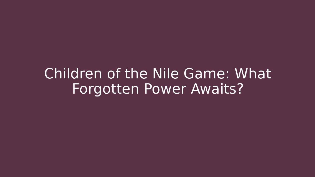 Children of the Nile Game: What Forgotten Power Awaits?