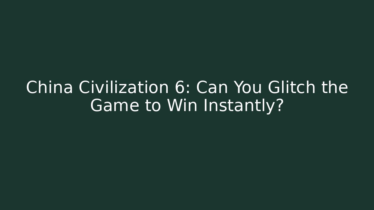 China Civilization 6: Can You Glitch the Game to Win Instantly?
