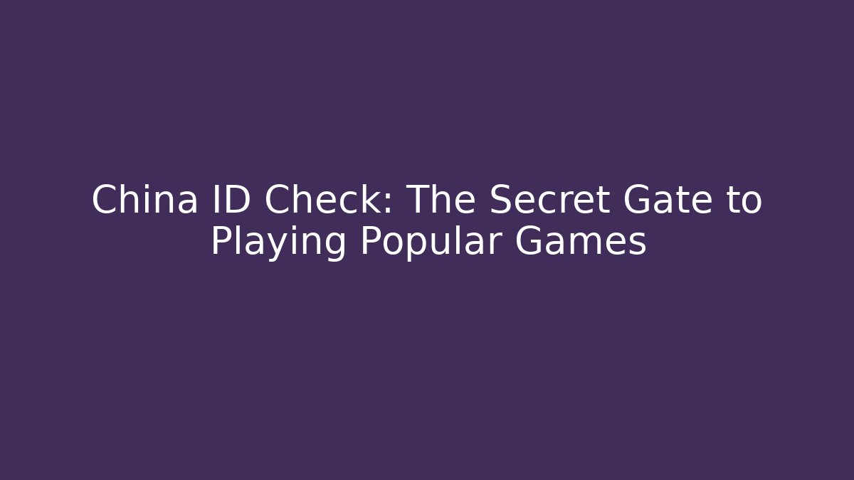 China ID Check: The Secret Gate to Playing Popular Games