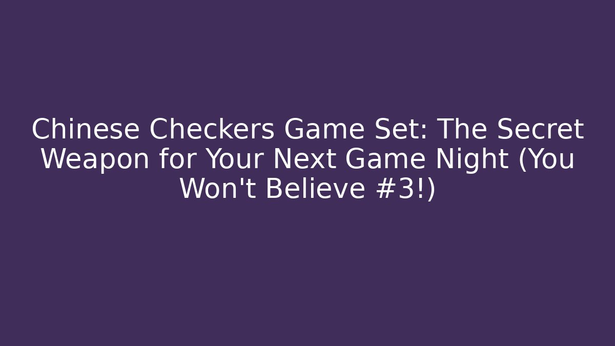 Chinese Checkers Game Set: The Secret Weapon for Your Next Game Night (You Won't Believe #3!)