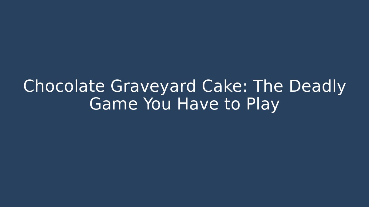 Chocolate Graveyard Cake: The Deadly Game You Have to Play