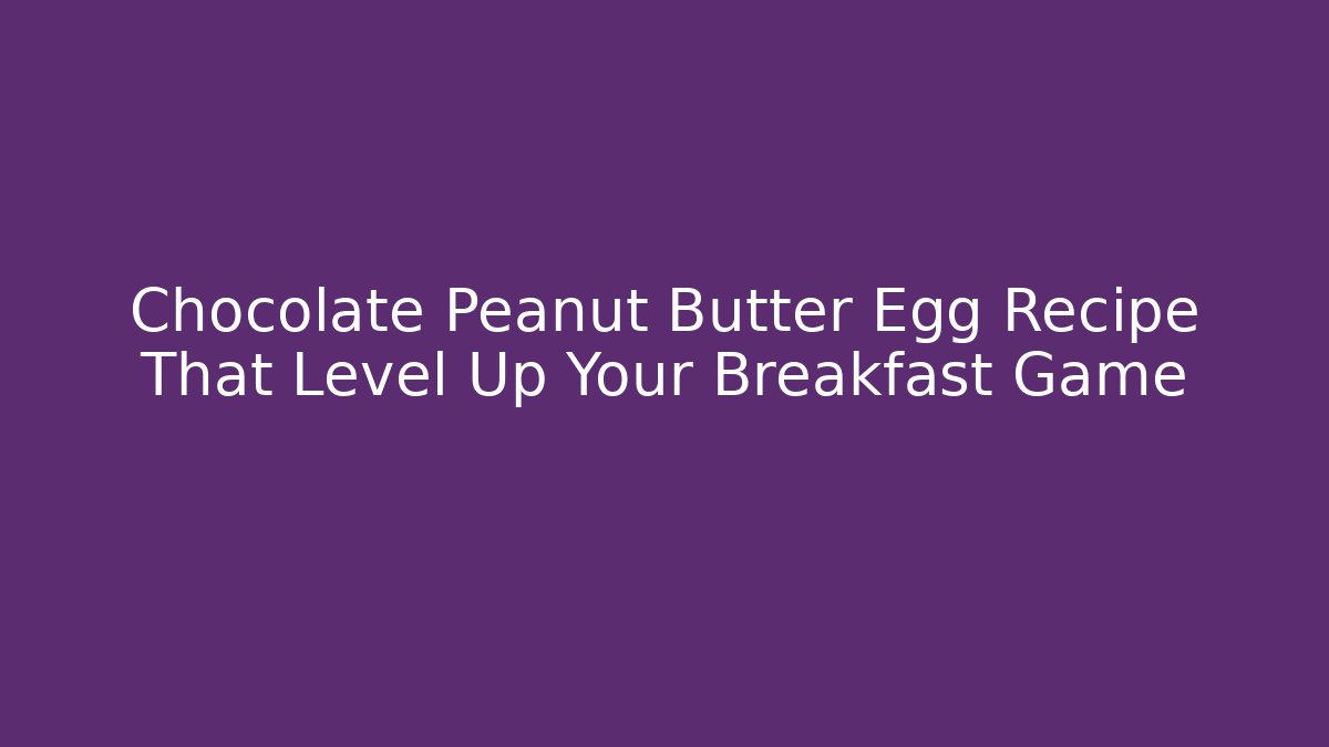 Chocolate Peanut Butter Egg Recipe That Level Up Your Breakfast Game - Celivion