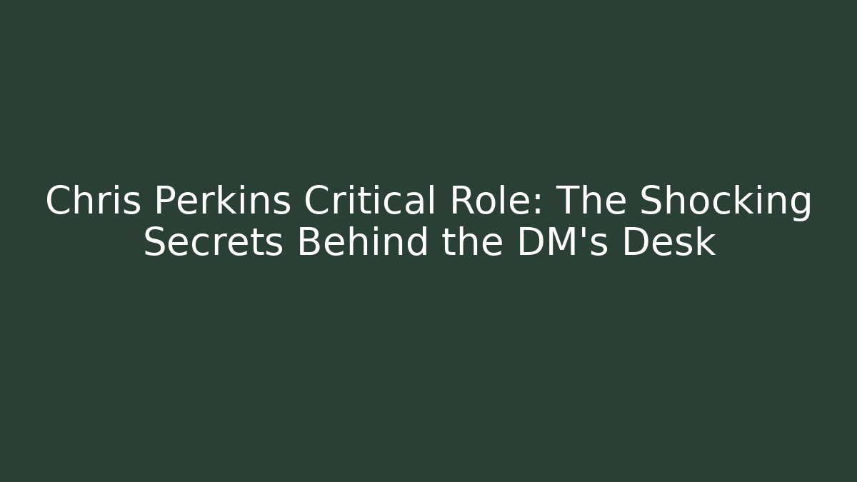 Chris Perkins Critical Role: The Shocking Secrets Behind the DM’s Desk