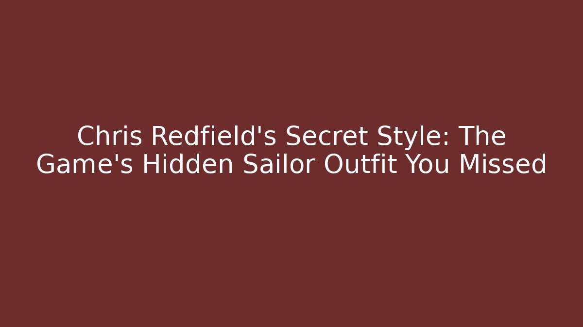 Chris Redfield's Secret Style: The Game's Hidden Sailor Outfit You Missed