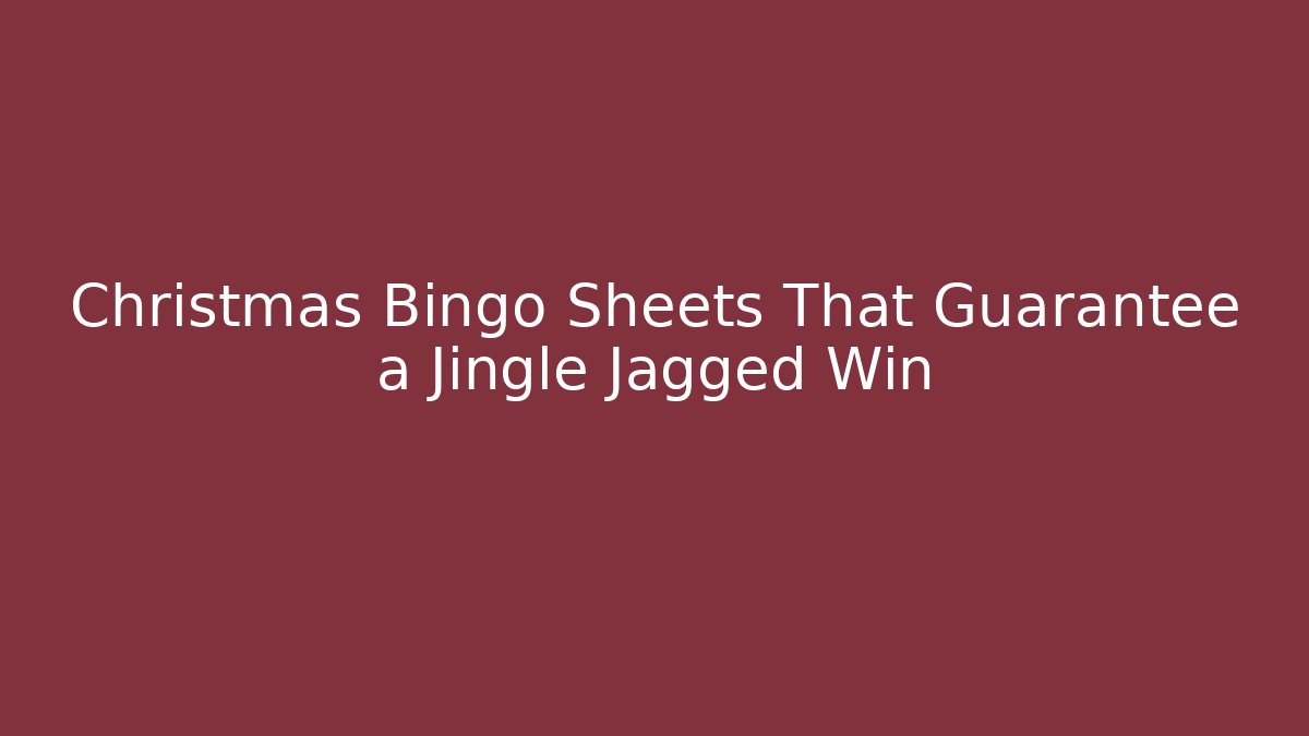 Christmas Bingo Sheets That Guarantee a Jingle Jagged Win