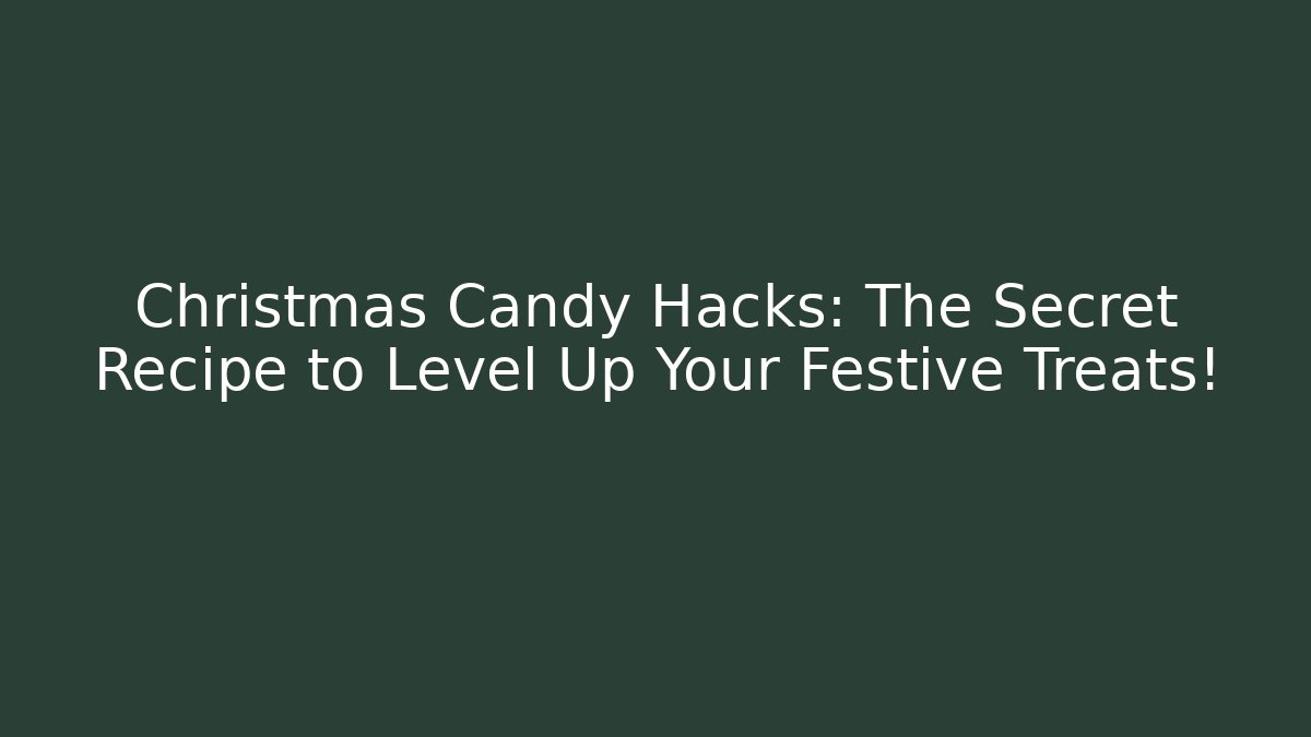 Christmas Candy Hacks: The Secret Recipe to Level Up Your Festive Treats!