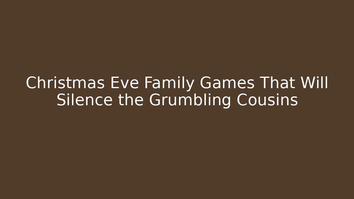 Christmas Eve Family Games That Will Silence the Grumbling Cousins