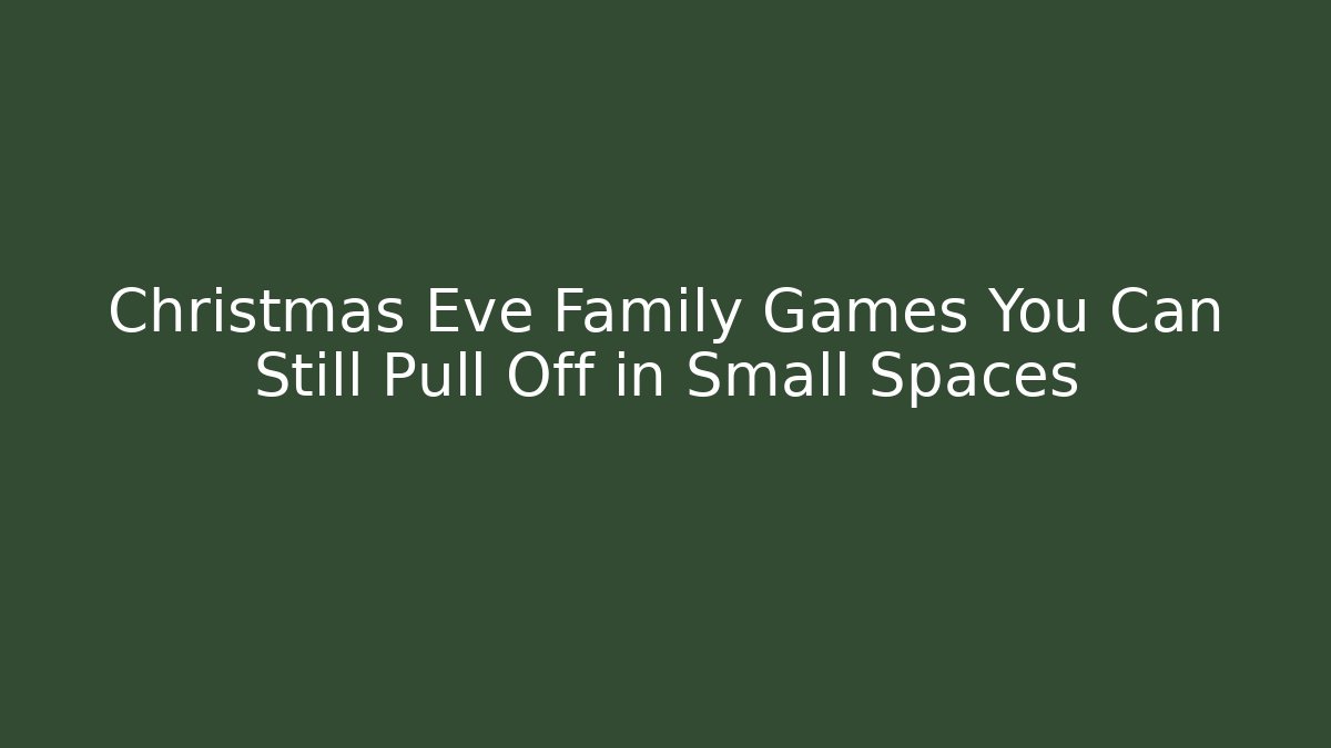 Christmas Eve Family Games You Can Still Pull Off in Small Spaces