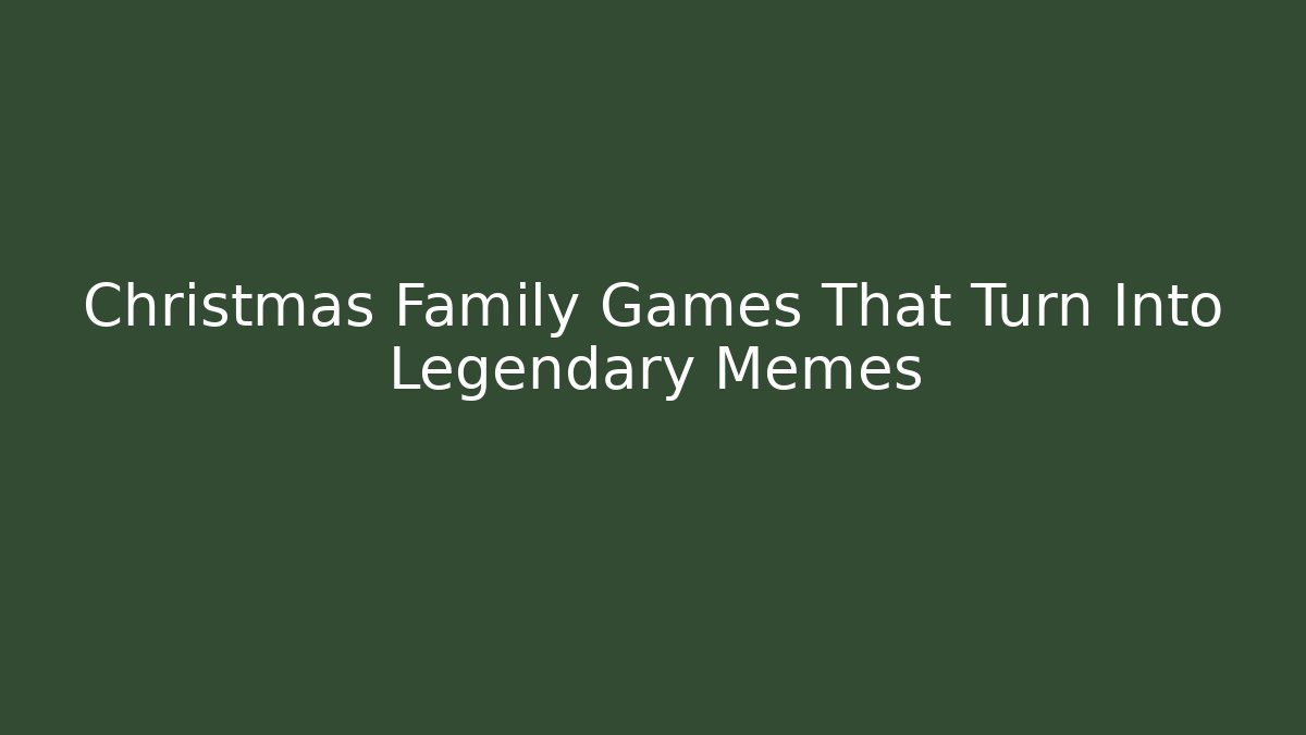 Christmas Family Games That Turn Into Legendary Memes