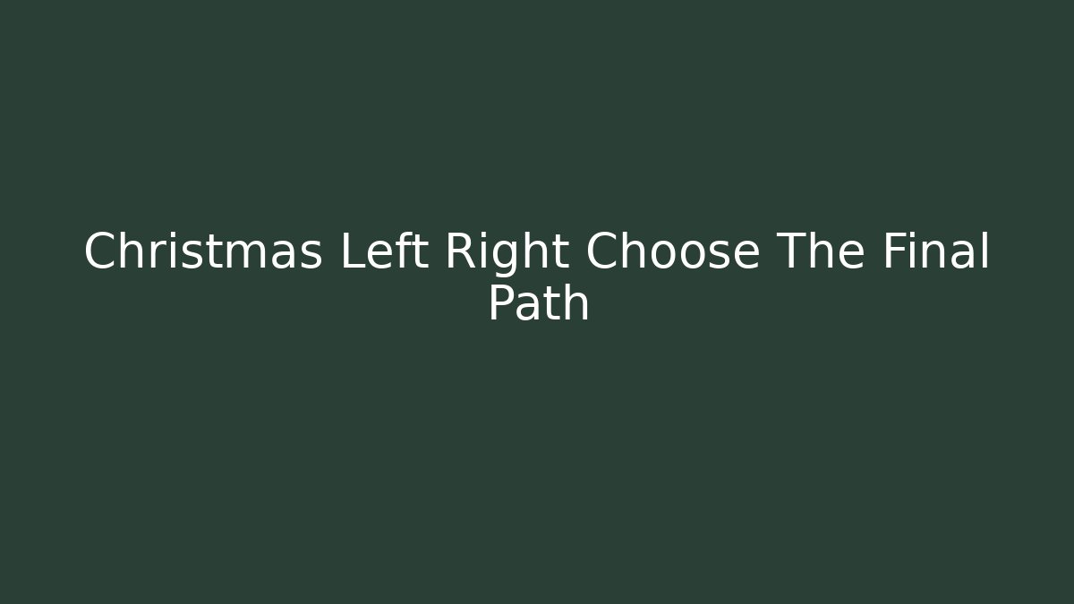 Christmas Left Right Choose The Final Path