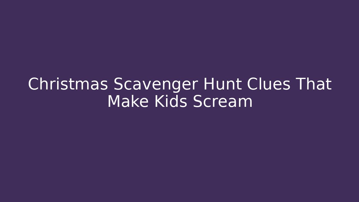 Christmas Scavenger Hunt Clues That Make Kids Scream