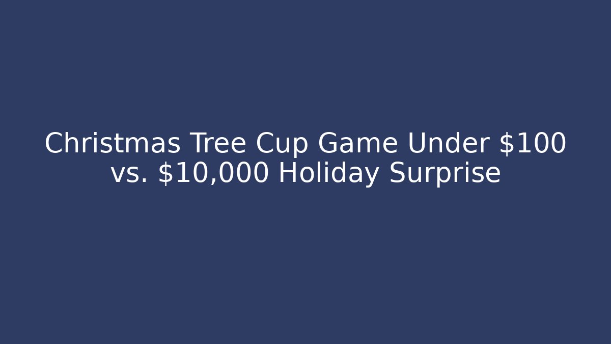 Christmas Tree Cup Game Under $100 vs. $10,000 Holiday Surprise