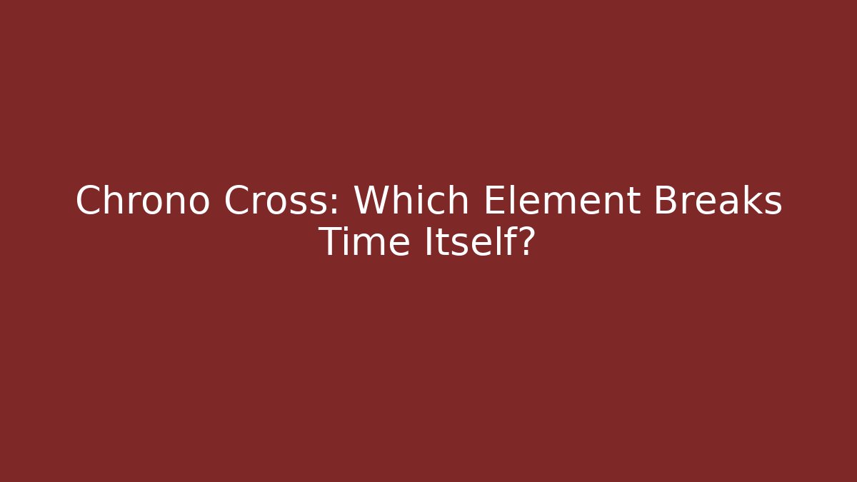 Chrono Cross: Which Element Breaks Time Itself?