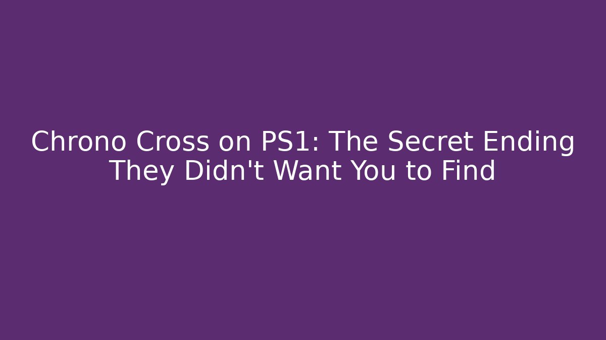 Chrono Cross on PS1: The Secret Ending They Didn't Want You to Find